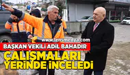 Başkan vekili Adil Bahadır çalışmaları yerinde incelediler!