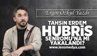 Tahsin Erdem Hubris Sendromu'na mı yakalandı?