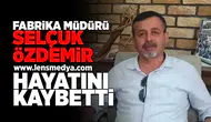 Fabrika Müdürü Selçuk Özdemir hayatını kaybetti!