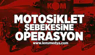 Motosiklet şebekesine operasyon!