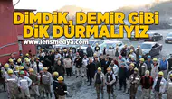 Dimdik, demir gibi dik durmalıyız!