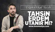 Tahsin Erdem utanır mı?