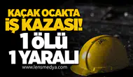 Kaçak ocakta iş kazası: 1 ölü 1 yaralı!