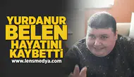 Yurdanur Belen hayatını kaybetti!