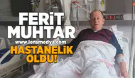 Ferit Muhtar hastanelik oldu!