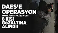 Daeş'e Operasyon... 8 Kişi gözaltına alındı!