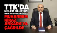 TTK'da neler oluyor? Muharrem Kiraz Ankara'ya çağrıldı!
