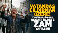 Vatandaş çıldırmak üzere... Asgari ücrete zam yapılsın!