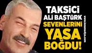 Taksici Ali Baştürk sevenlerini yasa boğdu!