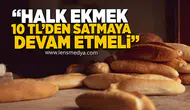 "Halk ekmek 10 TL'den satılmaya devam etmeli"