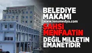 Belediye makamı şahsi menfaatin değil, milletin emanetidir!