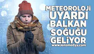 Meteoroloji uyardı Balkan soğuğu geliyor