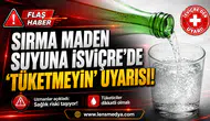 TÜRK MARKASI MADEN SUYUNA  İSVİÇRE’DE “TÜKETMEYİN” UYARISI!