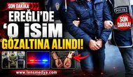 Ereğli’de o isim gözaltına alındı