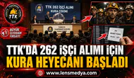 TTK’DA 262 İŞÇİ ALIMI İÇİN KURA çekim  HEYECANI BAŞLADI
