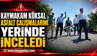 KAYMAKAM KÖKSAL ASFALT ÇALIŞMALARINI YERİNDE İNCELEDİ