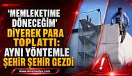 MEMLEKETİME DÖNECEĞİM” DİYEREK PARA TOPLATTI: AYNI YÖNTEMLE ŞEHİR ŞEHİR GEZDİ