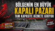 BÖLGENİN EN BÜYÜK KAPALI PAZARI TAM KAPASİTE HİZMETE GİRİYOR