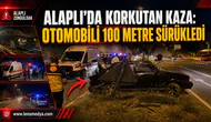 ALAPLI’DA KORKUTAN KAZA: OTOMOBİLİ 100 METRE SÜRÜKLEDİ!