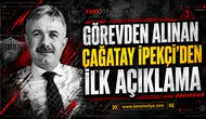 Görevden alınan Çağatay İpekçi'den ilk açıklama!