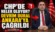 CHP’DE NELER OLUYOR? DEVRİM DURAL ANKARA’YA ÇAĞRILDI