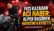 FECİ KAZADAN ACI HABER: ALPER BAŞÖREN HAYATINI KAYBETTİ