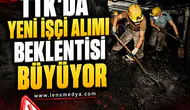TTK’DA YENİ İŞÇİ ALIMI BEKLENTİSİ BÜYÜYOR