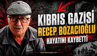 Kıbrıs Gazisi Recep Bozacıoğlu hayatını kaybetti!