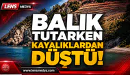 BALIK TUTARKEN KAYALIKLARDAN DÜŞTÜ