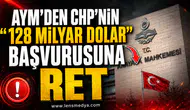 AYM'DEN CHP'NİN "128 MİLYAR DOLAR" BAŞVURUSUNA RET