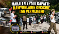 MAHALLELİ YOLU KAPATTI: KAMYONLARIN GEÇİŞİNE İZİN VERMEDİLER