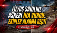 FİLYOS SAHİLİNE ASKERİ İHA VURDU: EKİPLER ALARMA GEÇTİ
