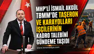 MHP'li İsmail Akgül TBMM'de Taşeron ve Karayolları İşçilerinin Kadro Talebini Gündeme Taşıdı