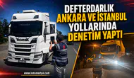 DEFTERDARLIK ANKARA VE İSTANBUL YOLLARINDA DENETİM YAPTI