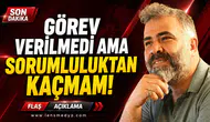 Görev verilmedi ama sorumluluktan kaçmam!