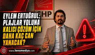 EYLEM ERTUĞRUL; PLAJLAR YOLUNA KALICI ÇÖZÜM İÇİN DAHA KAÇ CAN YANACAK?