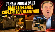 Tahsin Erdem daha mahallelerde çöpleri toplatamıyor!