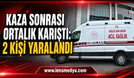 KAZA SONRASI ORTALIK KARIŞTI: 2 KİŞİ YARALANDI