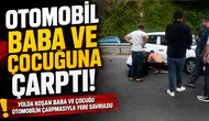 OTOMOBİL BABA VE ÇOCUĞUNA ÇARPTI