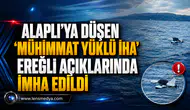 ALAPLI’DA BULUNAN “MÜHİMMAT YÜKLÜ İHA” EREĞLİ AÇIKLARINDA İMHA EDİLDİ