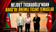 Nejdet Tıskaoğlu’ndan Bakü’de Önemli Ticari Temaslar