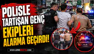 POLİSLE TARTIŞAN GENÇ EKİPLERİ ALARMA GEÇİRDİ