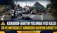 KARABÜK-BARTIN YOLUNDA FECİ KAZA: TIR VE MOTOSİKLET SÜRÜCÜSÜ HAYATINI KAYBETTİ
