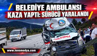 BELEDİYE AMBULANSI KAZA YAPTI: SÜRÜCÜ YARALANDI