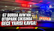 67 Burda AVM’nin otopark çıkışında gece yarısı kavga!