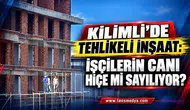 KİLİMLİ’DE TEHLİKELİ İNŞAAT: İŞÇİLERİN CANI HİÇE Mİ SAYILIYOR?