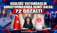 USULSÜZ VATANDAŞLIK SORUŞTURMASINDA İKİNCİ DALGA: 72 GÖZALTI