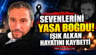 Sevenlerini yasa boğdu... Işık Alkan hayatını kaybetti!