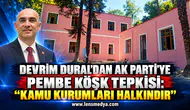 Devrim Dural’dan AK Parti’ye Pembe Köşk tepkisi: “Kamu kurumları halkındır”