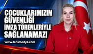 Çocuklarımızın güvenliği imza törenleriyle sağlanamaz!